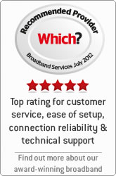 Which? Recommended Provider Broadband services July 2012. 5 stars. Top rating for: Connection Reliability, Customer Service, Ease of Setup, Technical Support. Find out more about our award-winning broadband.